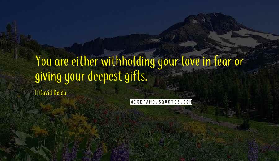 David Deida Quotes: You are either withholding your love in fear or giving your deepest gifts.