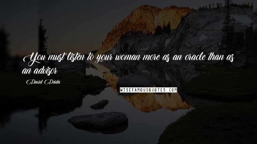 David Deida Quotes: You must listen to your woman more as an oracle than as an advisor