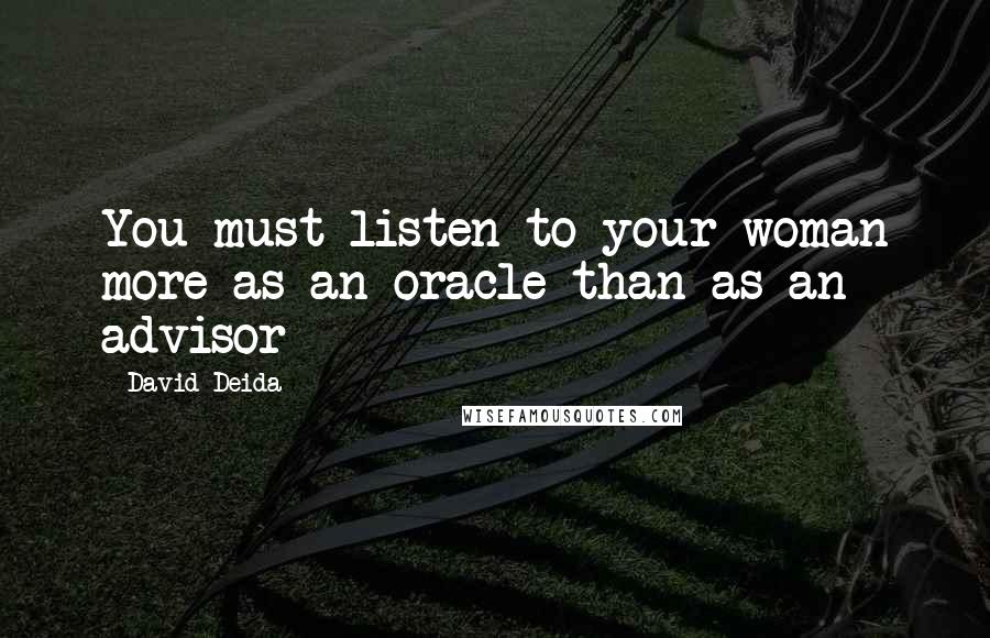 David Deida Quotes: You must listen to your woman more as an oracle than as an advisor