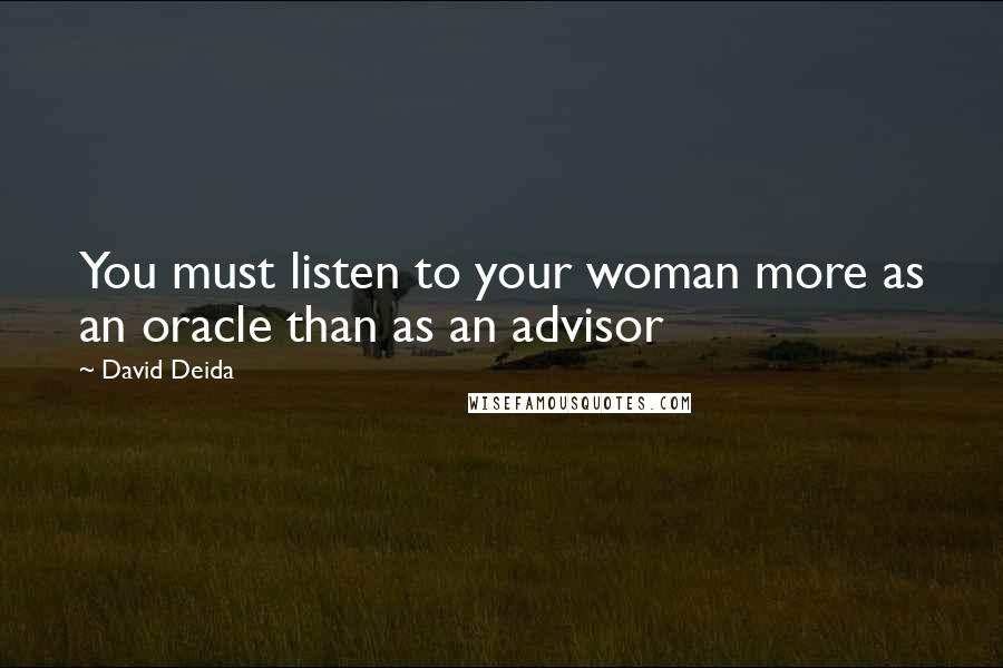 David Deida Quotes: You must listen to your woman more as an oracle than as an advisor
