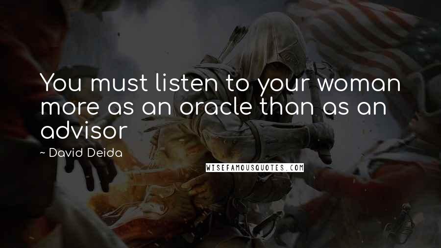 David Deida Quotes: You must listen to your woman more as an oracle than as an advisor