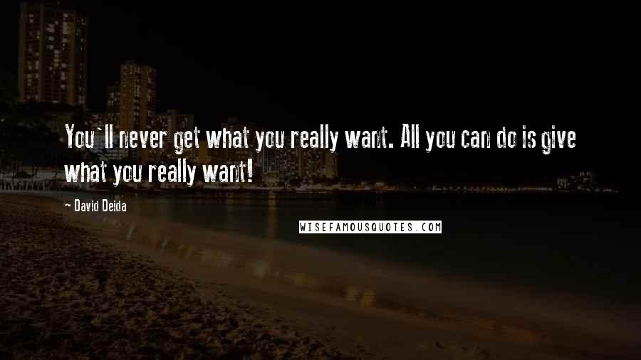 David Deida Quotes: You'll never get what you really want. All you can do is give what you really want!