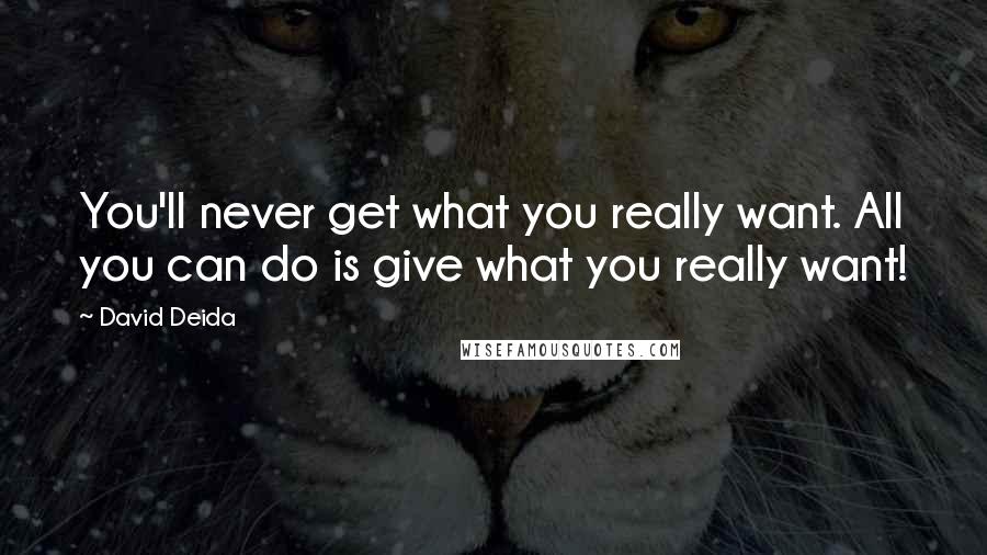 David Deida Quotes: You'll never get what you really want. All you can do is give what you really want!