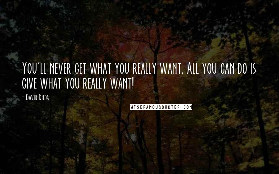 David Deida Quotes: You'll never get what you really want. All you can do is give what you really want!