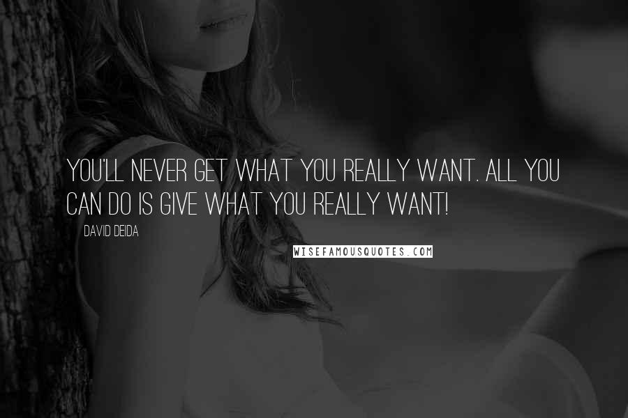 David Deida Quotes: You'll never get what you really want. All you can do is give what you really want!