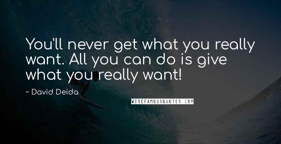 David Deida Quotes: You'll never get what you really want. All you can do is give what you really want!