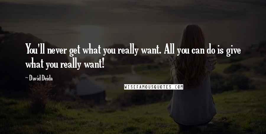 David Deida Quotes: You'll never get what you really want. All you can do is give what you really want!