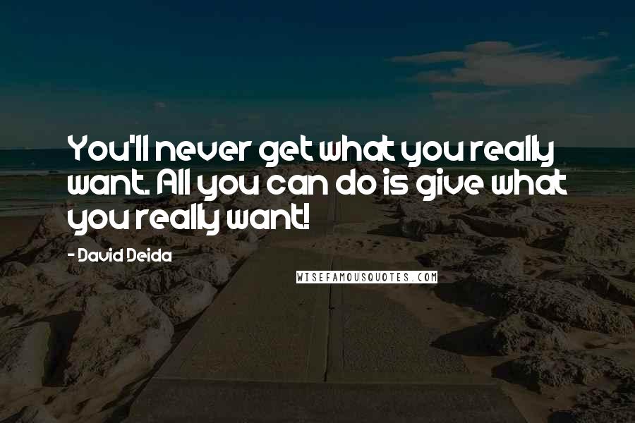 David Deida Quotes: You'll never get what you really want. All you can do is give what you really want!