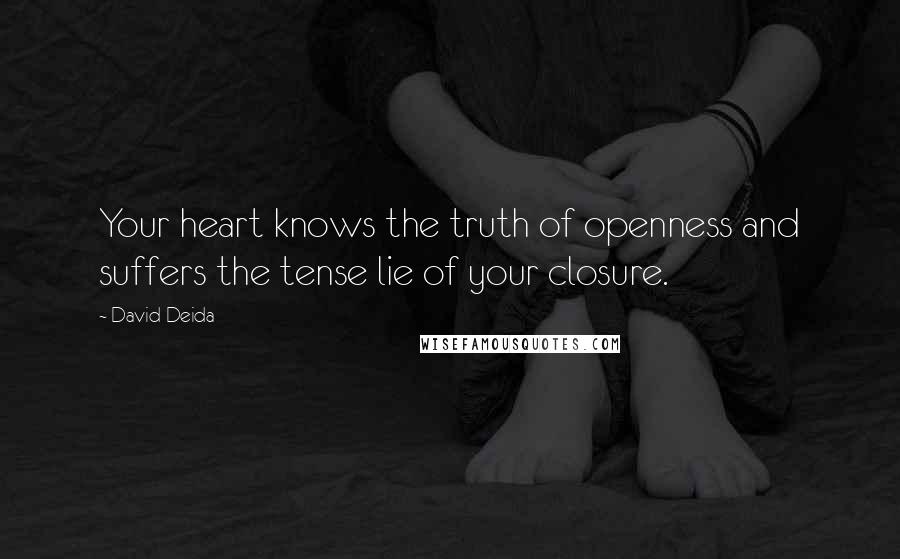 David Deida Quotes: Your heart knows the truth of openness and suffers the tense lie of your closure.