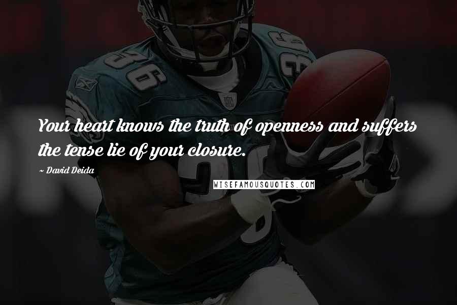 David Deida Quotes: Your heart knows the truth of openness and suffers the tense lie of your closure.