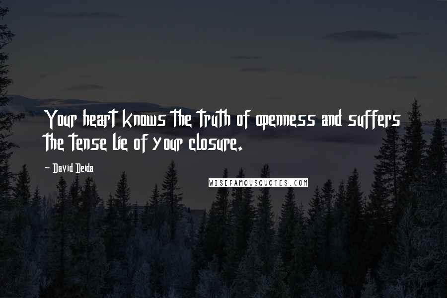 David Deida Quotes: Your heart knows the truth of openness and suffers the tense lie of your closure.