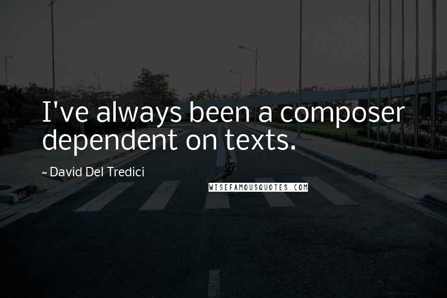 David Del Tredici Quotes: I've always been a composer dependent on texts.