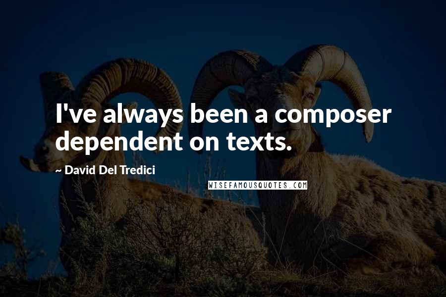 David Del Tredici Quotes: I've always been a composer dependent on texts.