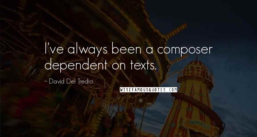 David Del Tredici Quotes: I've always been a composer dependent on texts.