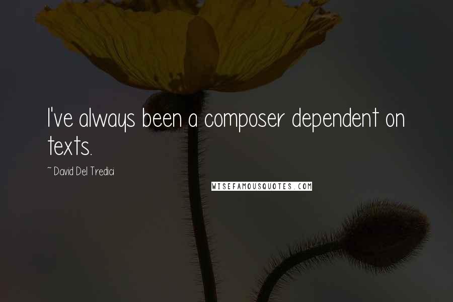 David Del Tredici Quotes: I've always been a composer dependent on texts.