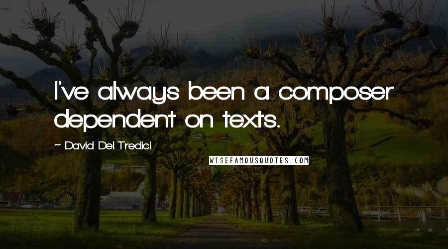 David Del Tredici Quotes: I've always been a composer dependent on texts.