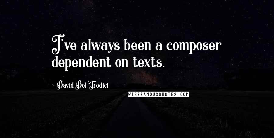 David Del Tredici Quotes: I've always been a composer dependent on texts.