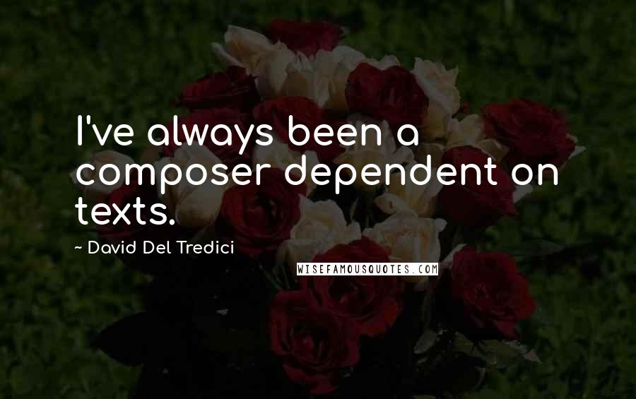 David Del Tredici Quotes: I've always been a composer dependent on texts.