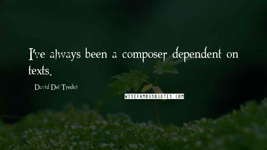 David Del Tredici Quotes: I've always been a composer dependent on texts.