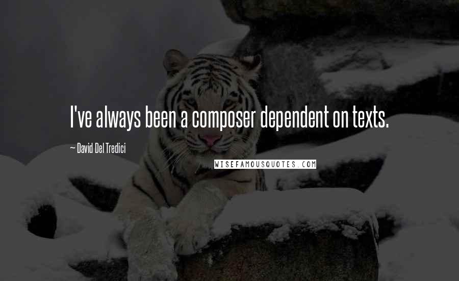 David Del Tredici Quotes: I've always been a composer dependent on texts.