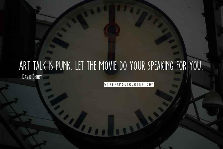 David Denby Quotes: Art talk is punk. Let the movie do your speaking for you.