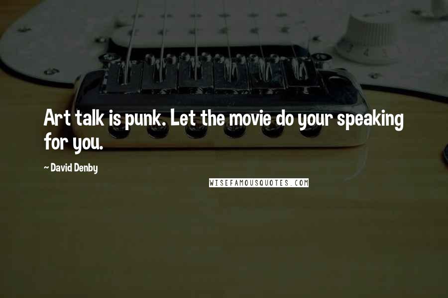 David Denby Quotes: Art talk is punk. Let the movie do your speaking for you.