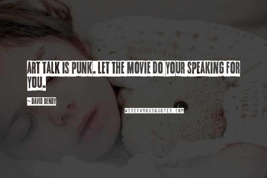 David Denby Quotes: Art talk is punk. Let the movie do your speaking for you.