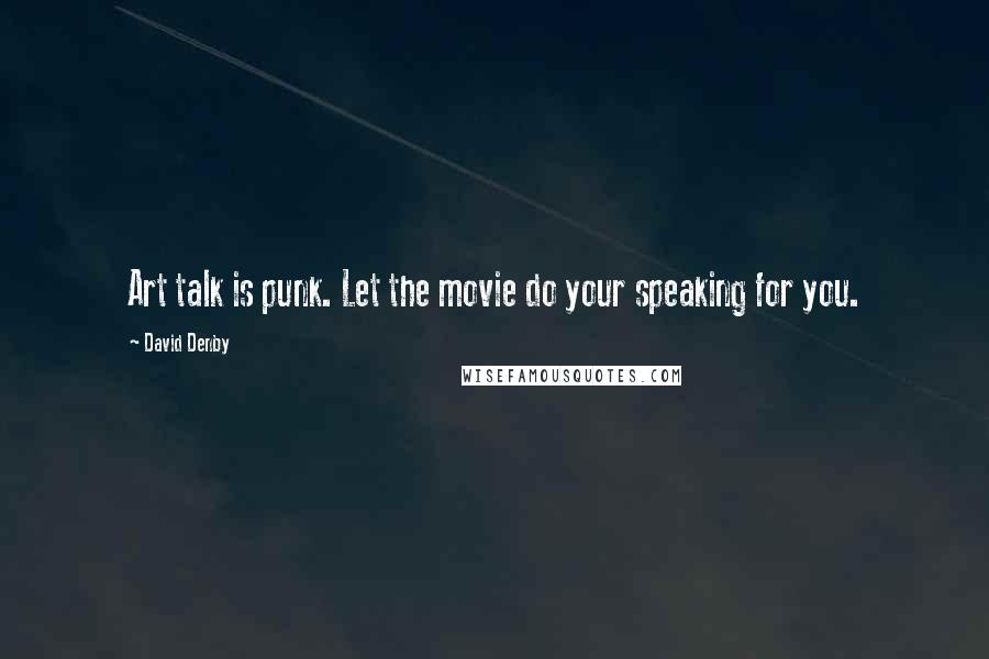 David Denby Quotes: Art talk is punk. Let the movie do your speaking for you.