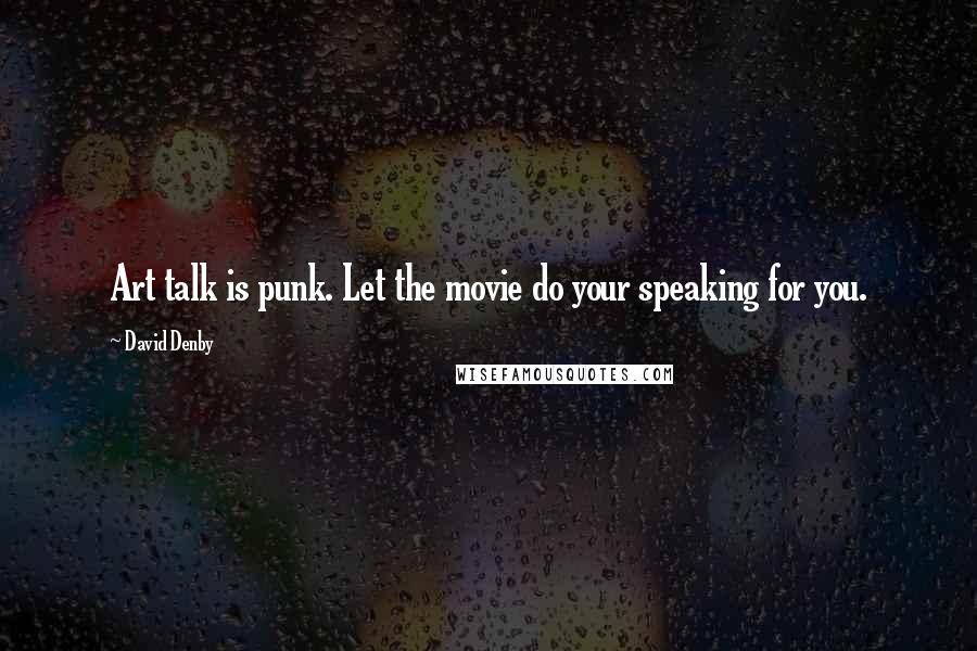 David Denby Quotes: Art talk is punk. Let the movie do your speaking for you.