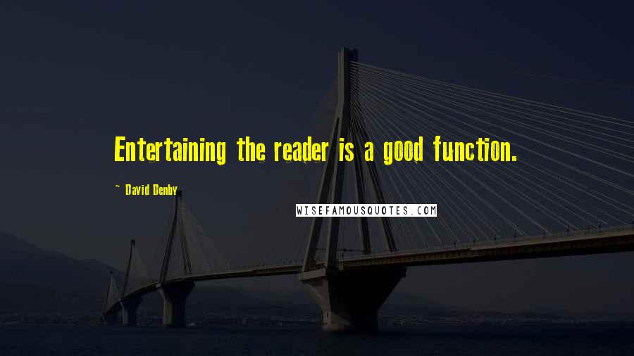 David Denby Quotes: Entertaining the reader is a good function.