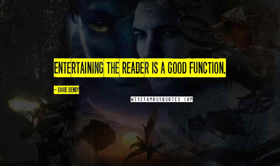 David Denby Quotes: Entertaining the reader is a good function.