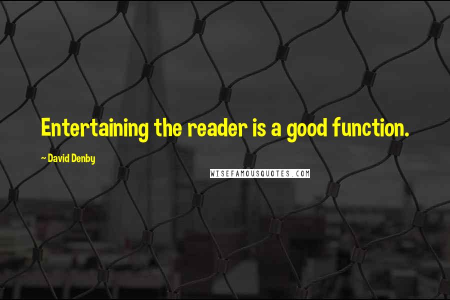 David Denby Quotes: Entertaining the reader is a good function.