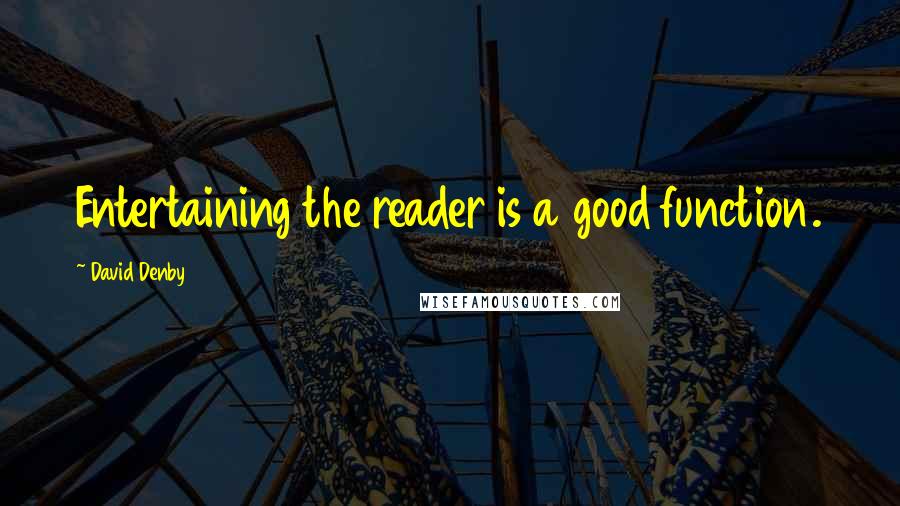 David Denby Quotes: Entertaining the reader is a good function.