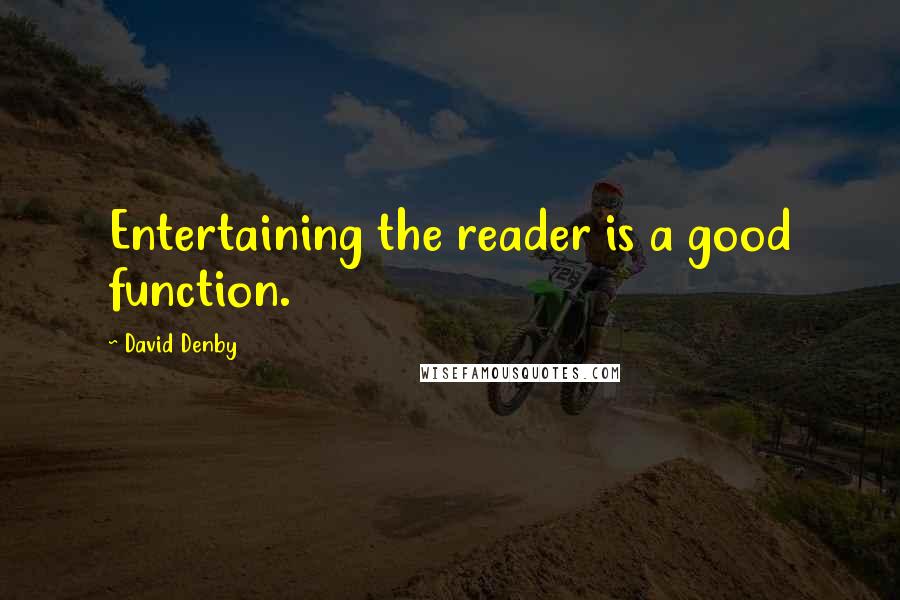 David Denby Quotes: Entertaining the reader is a good function.