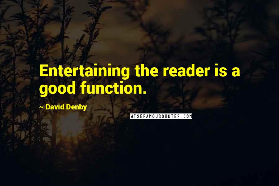 David Denby Quotes: Entertaining the reader is a good function.