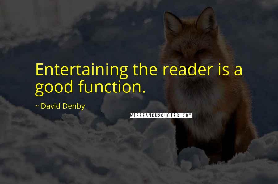 David Denby Quotes: Entertaining the reader is a good function.