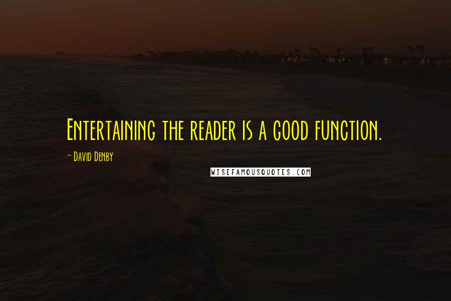 David Denby Quotes: Entertaining the reader is a good function.