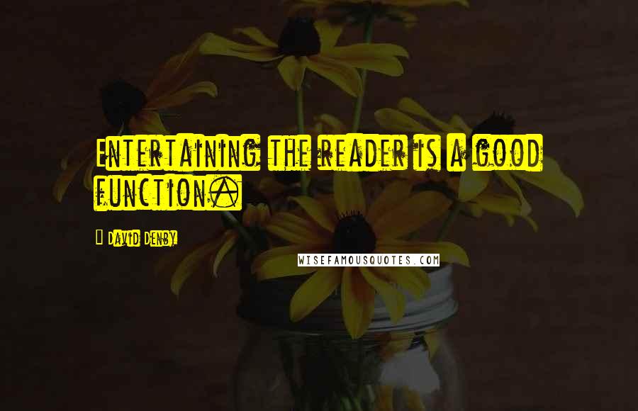 David Denby Quotes: Entertaining the reader is a good function.