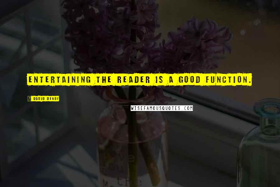 David Denby Quotes: Entertaining the reader is a good function.