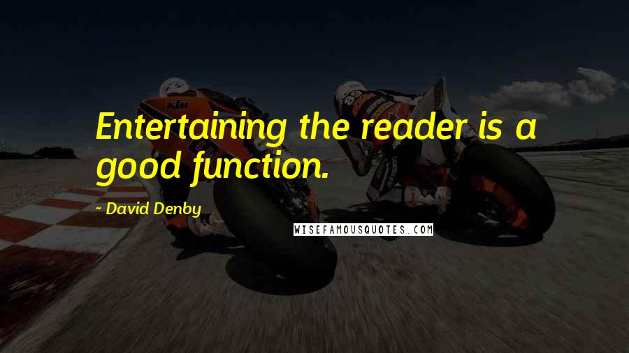 David Denby Quotes: Entertaining the reader is a good function.