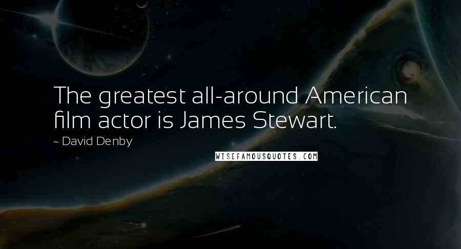 David Denby Quotes: The greatest all-around American film actor is James Stewart.