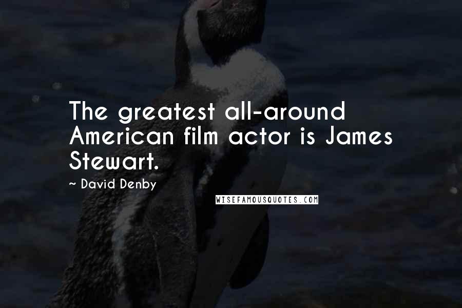 David Denby Quotes: The greatest all-around American film actor is James Stewart.