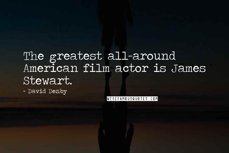 David Denby Quotes: The greatest all-around American film actor is James Stewart.
