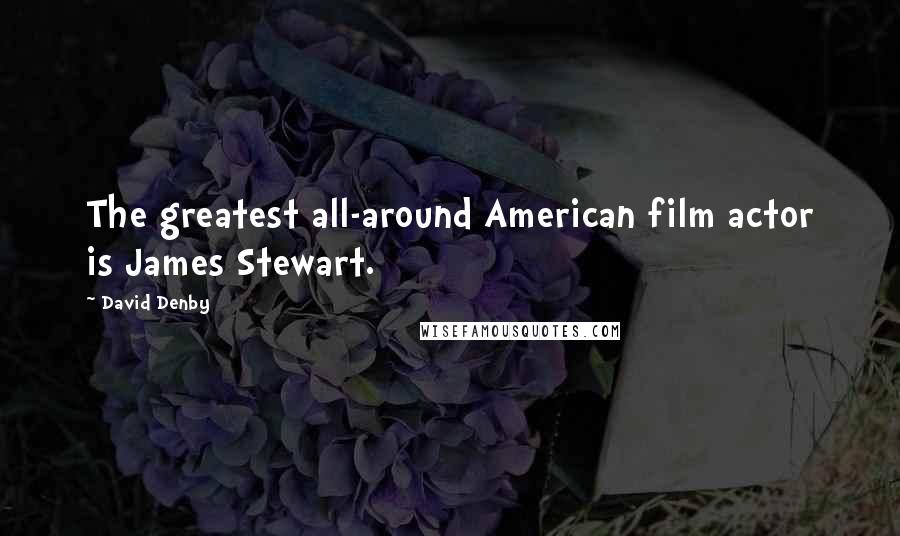 David Denby Quotes: The greatest all-around American film actor is James Stewart.