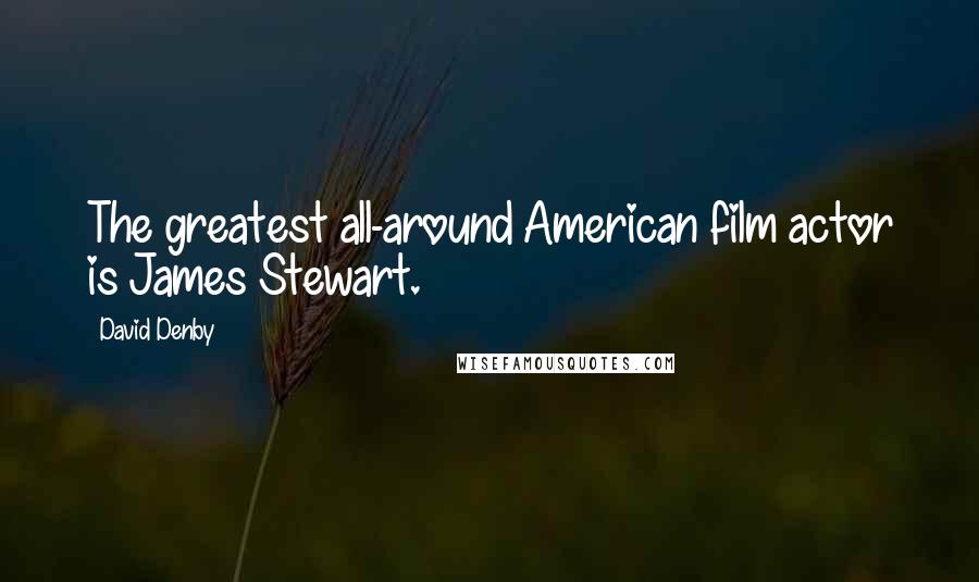 David Denby Quotes: The greatest all-around American film actor is James Stewart.
