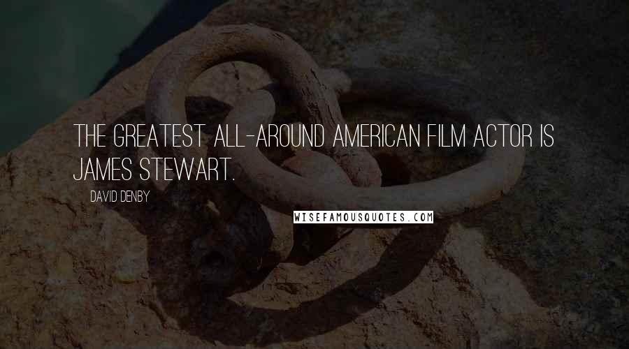 David Denby Quotes: The greatest all-around American film actor is James Stewart.
