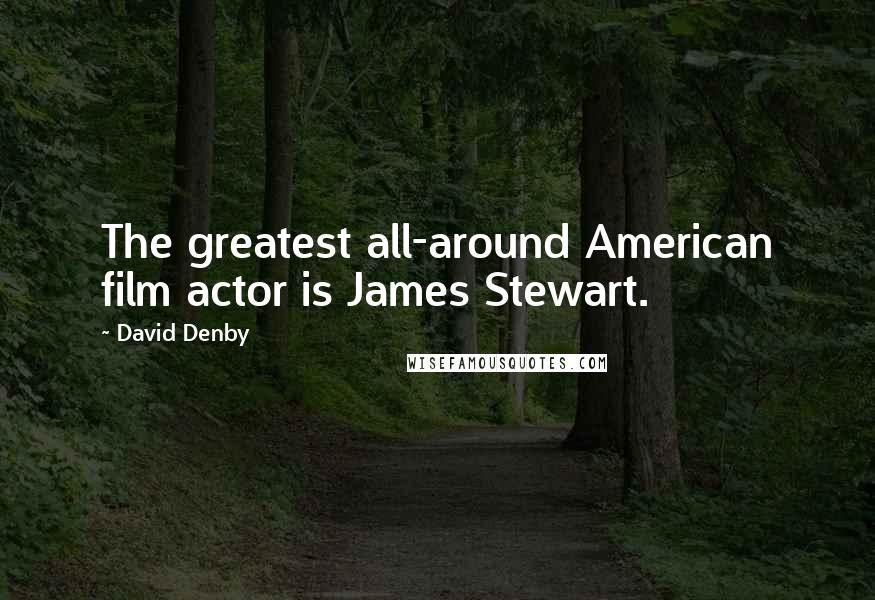 David Denby Quotes: The greatest all-around American film actor is James Stewart.
