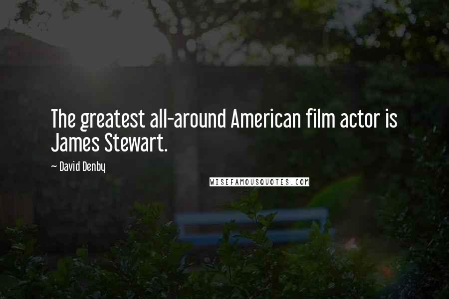 David Denby Quotes: The greatest all-around American film actor is James Stewart.