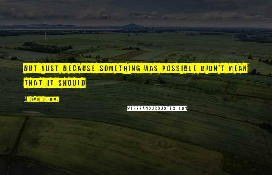 David Derrico Quotes: But just because something was possible didn't mean that it should