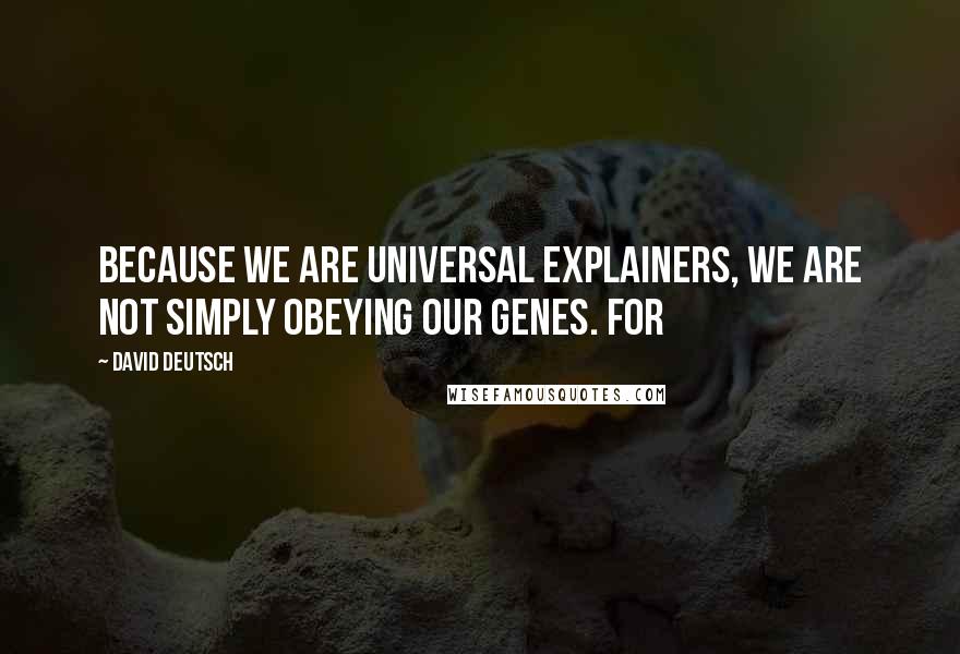 David Deutsch Quotes: Because we are universal explainers, we are not simply obeying our genes. For